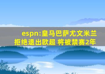 espn:皇马巴萨尤文米兰拒绝退出欧超 将被禁赛2年